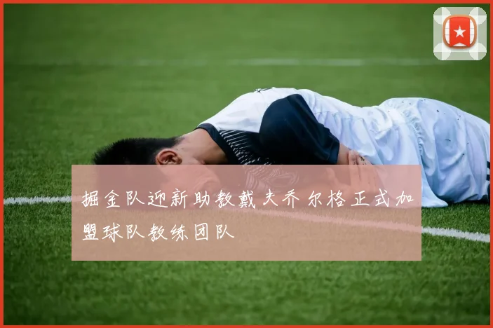 掘金队迎新助教戴夫乔尔格正式加盟球队教练团队