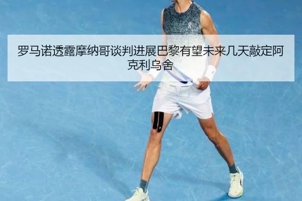 罗马诺透露摩纳哥谈判进展巴黎有望未来几天敲定阿克利乌舍